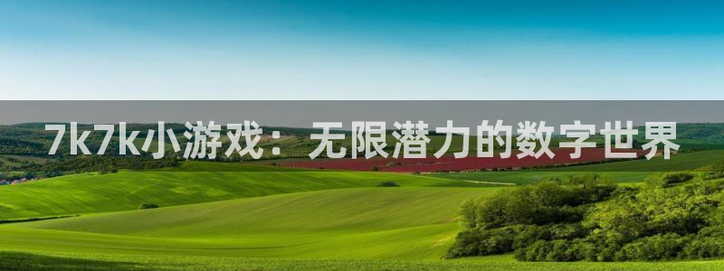 沐鸣网址官网首页：7k7k小游戏：无限潜力的数字世界