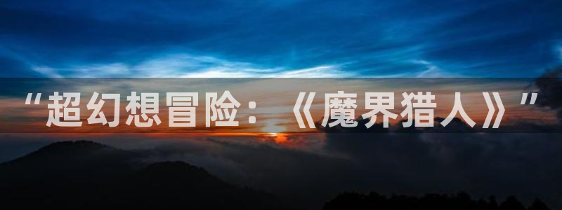 沐鸣平台登陆线路：“超幻想冒险：《魔界猎人》”