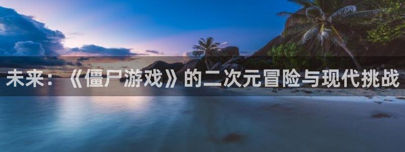 手机版沐鸣客户端下载：未来：《僵尸游戏》的二次元冒险与现代挑