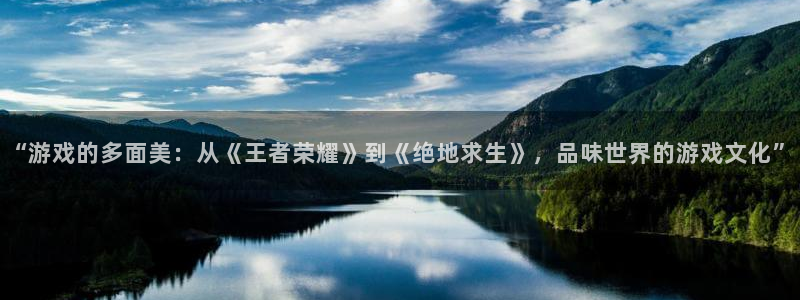 沐鸣官方登录网址：“游戏的多面美：从《王者荣耀》到《绝地求生