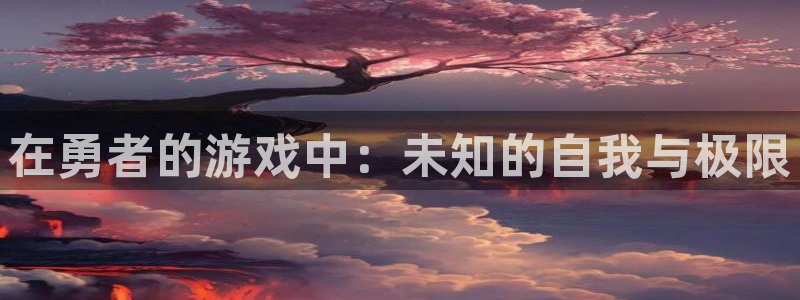 沐鸣官网登录：在勇者的游戏中：未知的自我与极限