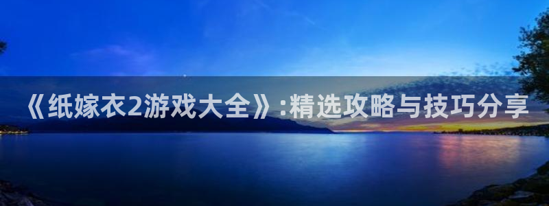 沐鸣注册账号是什么：《纸嫁衣2游戏大全》:精选攻略与技巧分享