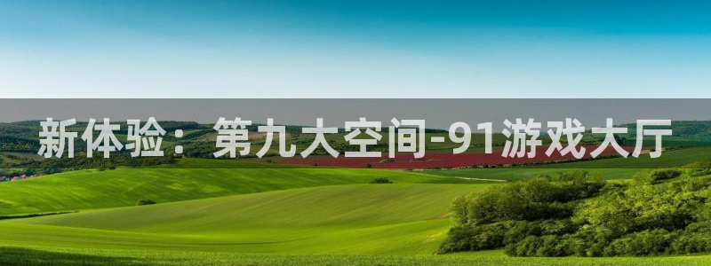 沐鸣平台负责人：新体验：第九大空间-91游戏大厅