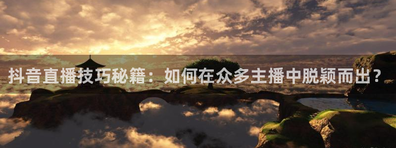 咪咕现场直播今天：抖音直播技巧秘籍：如何在众多主播中脱颖而出？