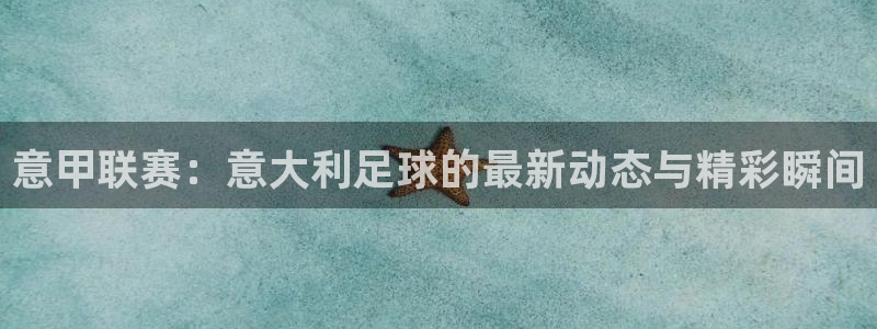 咪咕视频体育直播nba：意甲联赛：意大利足球的最新动态与精彩瞬间